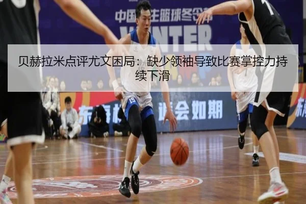 贝赫拉米点评尤文困局:缺少领袖导致比赛掌控力持续下滑